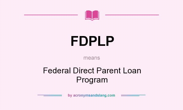 What does FDPLP mean? It stands for Federal Direct Parent Loan Program