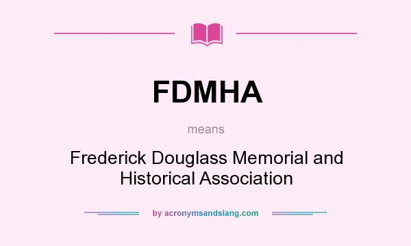 What does FDMHA mean? It stands for Frederick Douglass Memorial and Historical Association