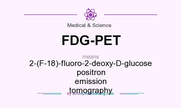 What does FDG-PET mean? It stands for 2-(F-18)-fluoro-2-deoxy-D-glucose positron emission tomography
