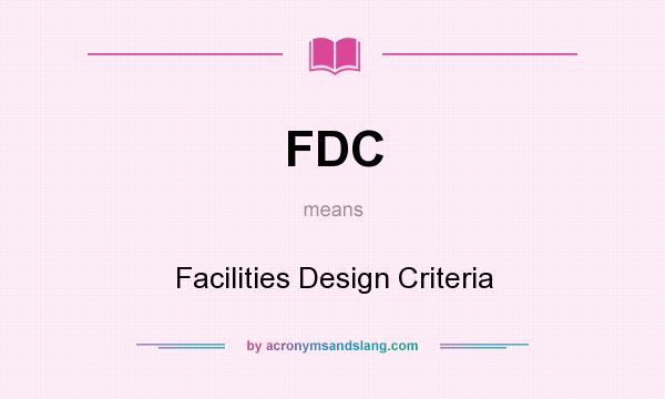 What does FDC mean? It stands for Facilities Design Criteria