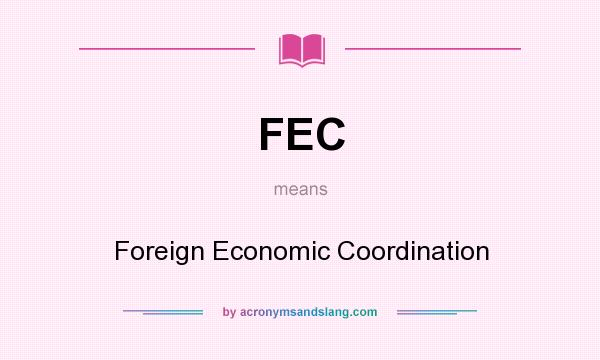 What does FEC mean? It stands for Foreign Economic Coordination