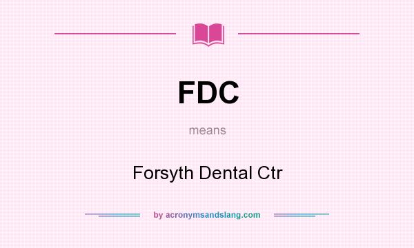 What does FDC mean? It stands for Forsyth Dental Ctr