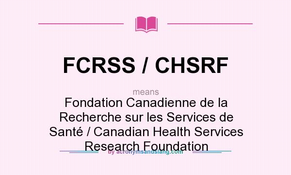 What does FCRSS / CHSRF mean? It stands for Fondation Canadienne de la Recherche sur les Services de Santé / Canadian Health Services Research Foundation