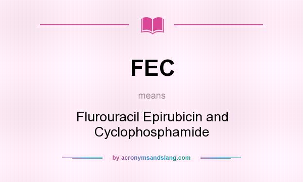 What does FEC mean? It stands for Flurouracil Epirubicin and Cyclophosphamide