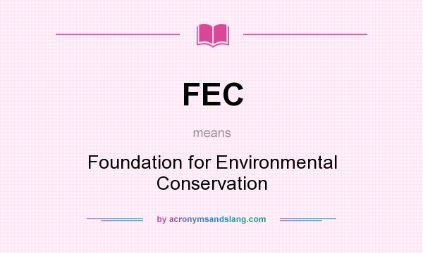 What does FEC mean? It stands for Foundation for Environmental Conservation