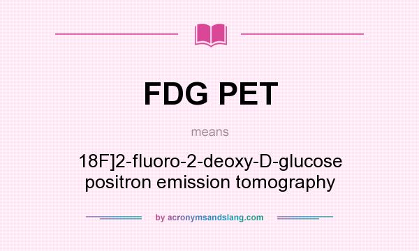 What does FDG PET mean? It stands for 18F]2-fluoro-2-deoxy-D-glucose positron emission tomography