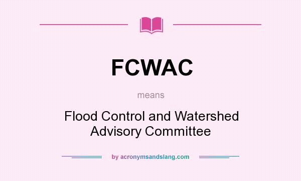 What does FCWAC mean? It stands for Flood Control and Watershed Advisory Committee