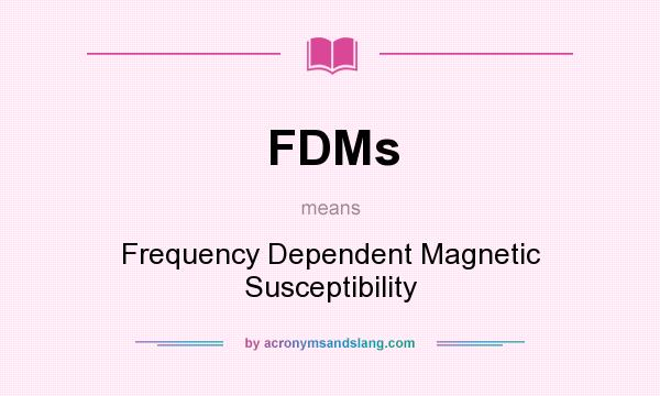 What does FDMs mean? It stands for Frequency Dependent Magnetic Susceptibility