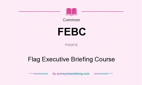 What does FEBC mean? It stands for Flag Executive Briefing Course