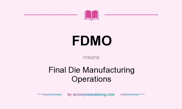 What does FDMO mean? It stands for Final Die Manufacturing Operations
