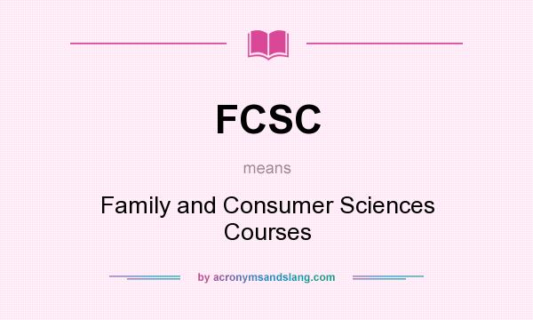 What does FCSC mean? It stands for Family and Consumer Sciences Courses