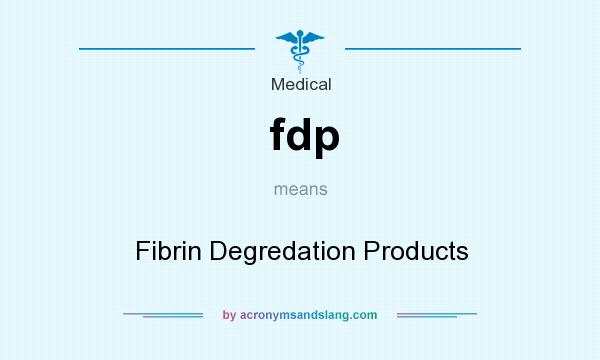 What does fdp mean? It stands for Fibrin Degredation Products