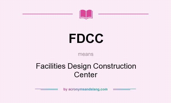 What does FDCC mean? It stands for Facilities Design Construction Center