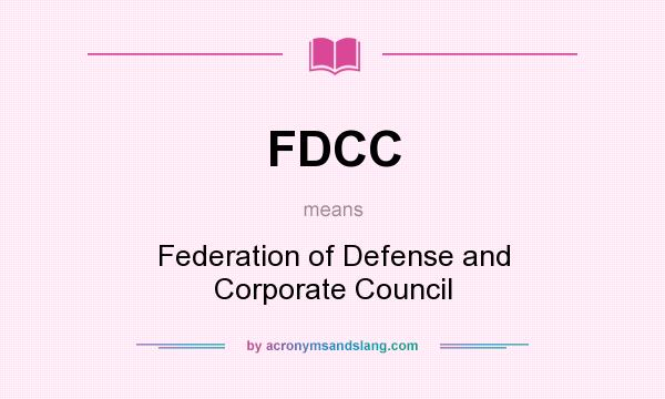 What does FDCC mean? It stands for Federation of Defense and Corporate Council