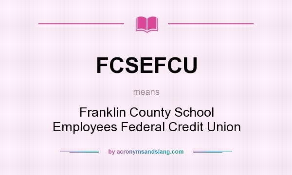 What does FCSEFCU mean? It stands for Franklin County School Employees Federal Credit Union