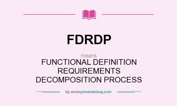 What does FDRDP mean? It stands for FUNCTIONAL DEFINITION REQUIREMENTS DECOMPOSITION PROCESS