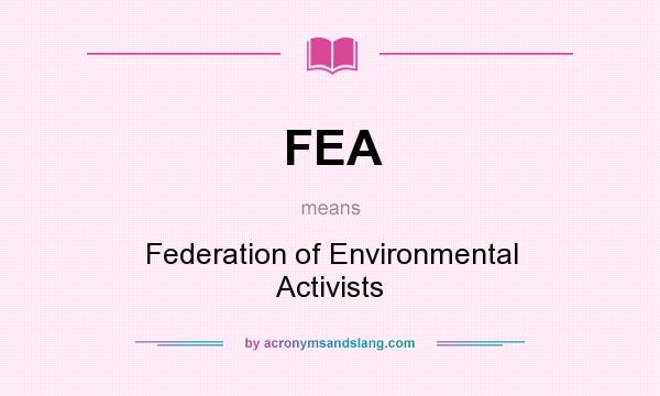 What does FEA mean? It stands for Federation of Environmental Activists