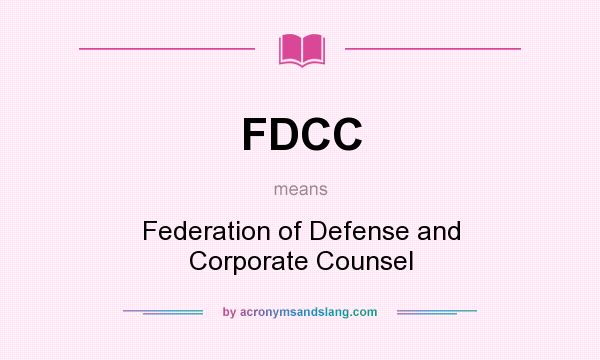 What does FDCC mean? It stands for Federation of Defense and Corporate Counsel