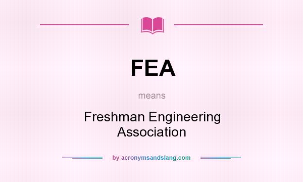 What does FEA mean? It stands for Freshman Engineering Association
