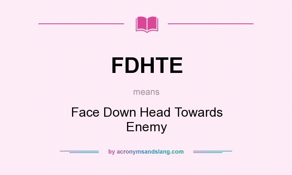 What does FDHTE mean? It stands for Face Down Head Towards Enemy