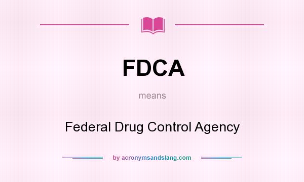 What does FDCA mean? It stands for Federal Drug Control Agency