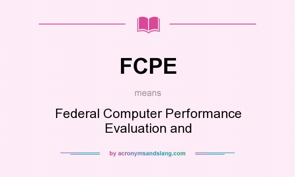 What does FCPE mean? It stands for Federal Computer Performance Evaluation and