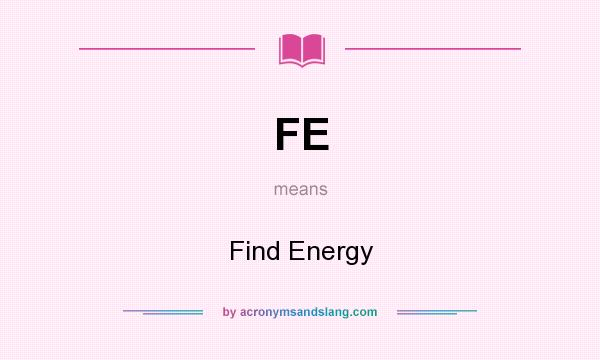 What does FE mean? It stands for Find Energy