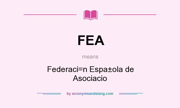 What does FEA mean? It stands for Federaci=n Espa±ola de Asociacio