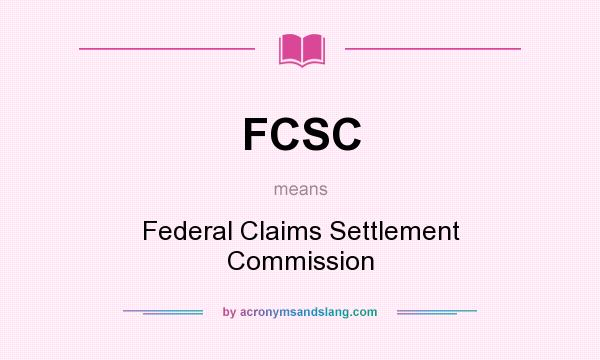 What does FCSC mean? It stands for Federal Claims Settlement Commission