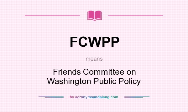 What does FCWPP mean? It stands for Friends Committee on Washington Public Policy