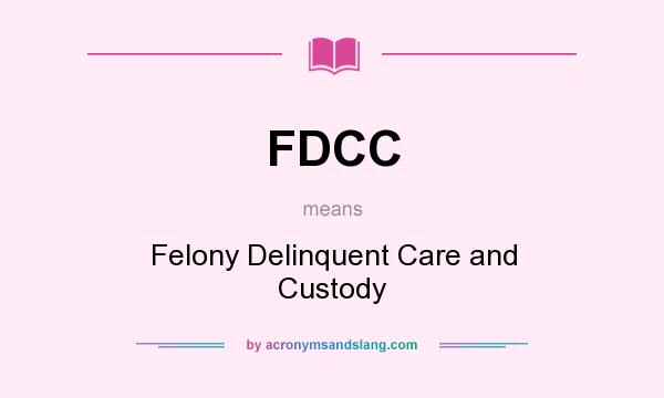 What does FDCC mean? It stands for Felony Delinquent Care and Custody
