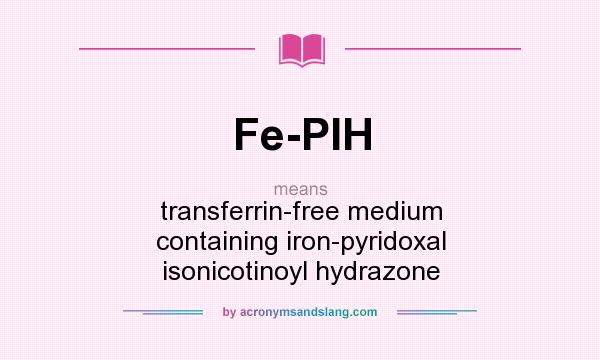 What does Fe-PIH mean? It stands for transferrin-free medium containing iron-pyridoxal isonicotinoyl hydrazone