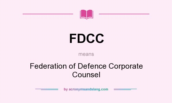 What does FDCC mean? It stands for Federation of Defence Corporate Counsel