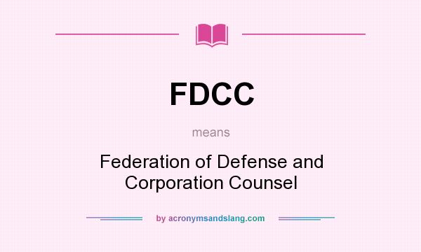 What does FDCC mean? It stands for Federation of Defense and Corporation Counsel
