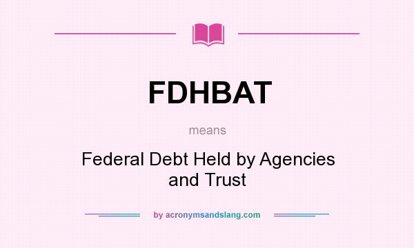 What does FDHBAT mean? It stands for Federal Debt Held by Agencies and Trust