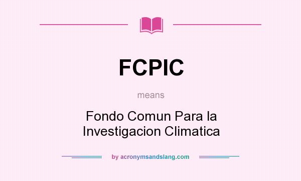 What does FCPIC mean? It stands for Fondo Comun Para la Investigacion Climatica