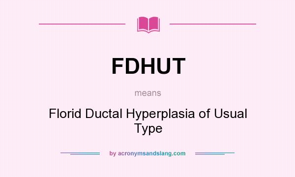 What does FDHUT mean? It stands for Florid Ductal Hyperplasia of Usual Type