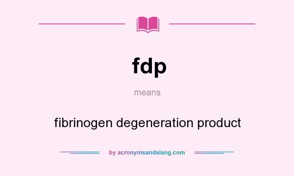 What does fdp mean? It stands for fibrinogen degeneration product