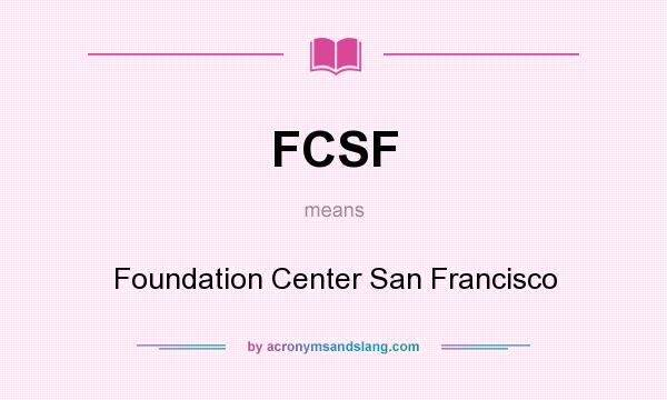 What does FCSF mean? It stands for Foundation Center San Francisco