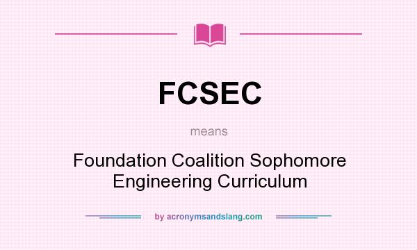 What does FCSEC mean? It stands for Foundation Coalition Sophomore Engineering Curriculum