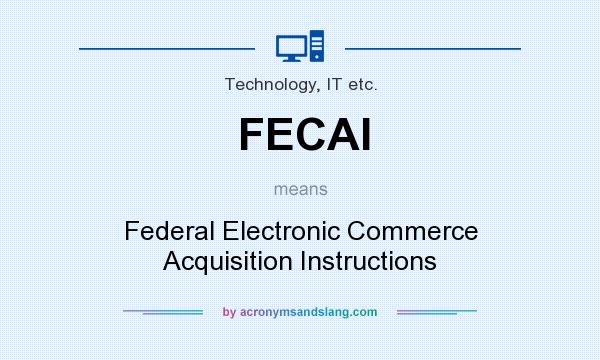 What does FECAI mean? It stands for Federal Electronic Commerce Acquisition Instructions