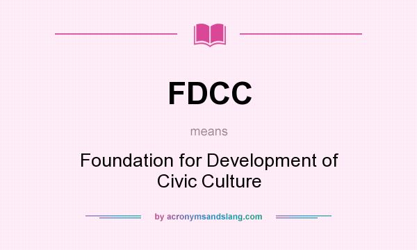 What does FDCC mean? It stands for Foundation for Development of Civic Culture