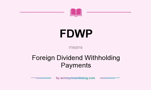 What does FDWP mean? It stands for Foreign Dividend Withholding Payments