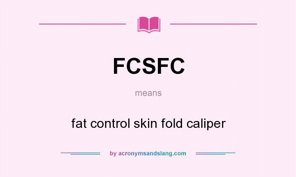 What does FCSFC mean? It stands for fat control skin fold caliper