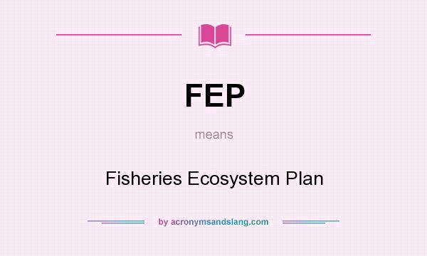 What does FEP mean? It stands for Fisheries Ecosystem Plan