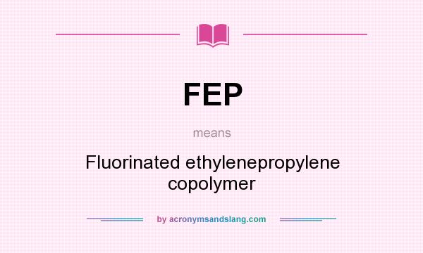 What does FEP mean? It stands for Fluorinated ethylenepropylene copolymer
