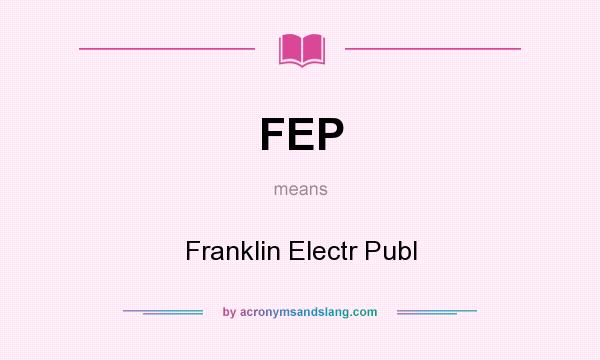 What does FEP mean? It stands for Franklin Electr Publ