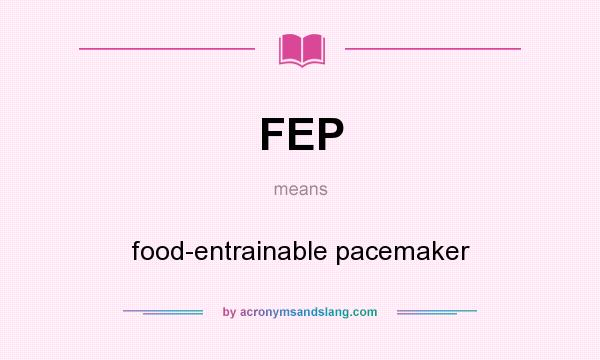 What does FEP mean? It stands for food-entrainable pacemaker
