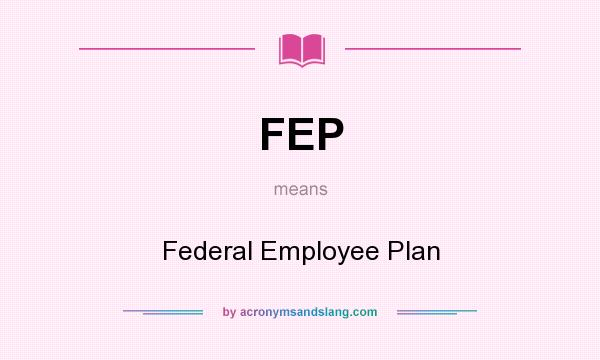 What does FEP mean? It stands for Federal Employee Plan