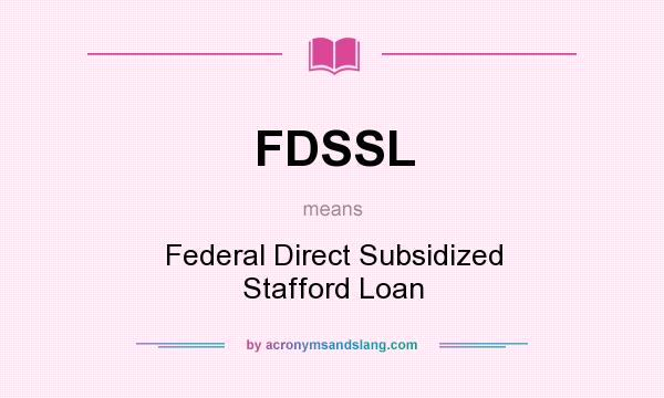 What does FDSSL mean? It stands for Federal Direct Subsidized Stafford Loan